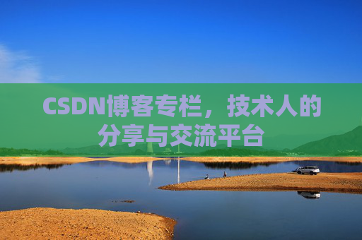 CSDN博客专栏，技术人的分享与交流平台